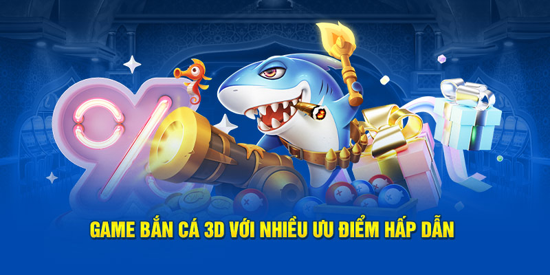 Game Bắn cá 3D với nhiều ưu điểm hấp dẫn