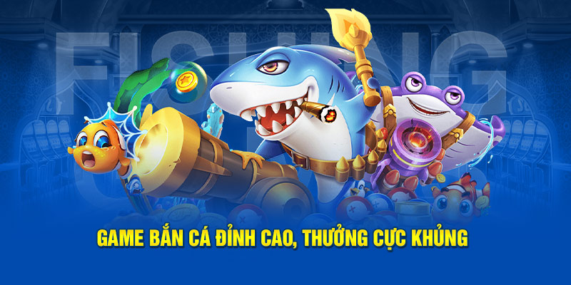 Game Bắn cá đỉnh cao, thưởng cực khủng