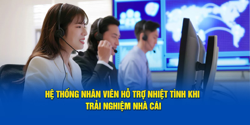 Hệ thống nhân viên hỗ trợ nhiệt tình khi trải nghiệm nhà cái